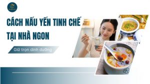 Cách nấu yến tinh chế tại nhà ngon, bổ dưỡng giữ dưỡng chất