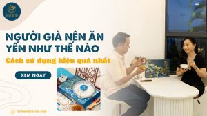 Người già nên ăn yến như thế nào: Cách sử dụng hiệu quả nhất