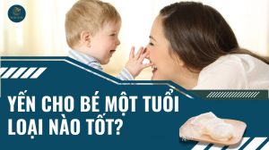 Yến cho bé 1 tuổi loại nào tốt? Liều lượng và thời gian dùng chuẩn