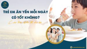 Trẻ em ăn yến mỗi ngày có tốt không? Các thời điểm tốt cho bé