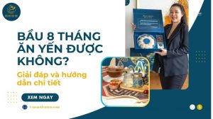 Bầu 8 tháng ăn yến được không? Giải đáp và hướng dẫn chi tiết