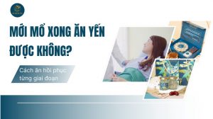 Mới mổ xong có ăn yến được không? Cách ăn sao cho hiệu quả