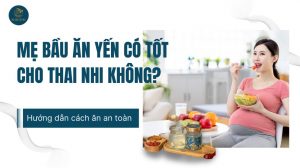 Mẹ bầu ăn yến có tốt cho thai nhi không? (Hướng dẫn an toàn)