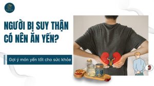 Người bị suy thận có nên ăn yến? Gợi ý món yến tốt cho sức khỏe