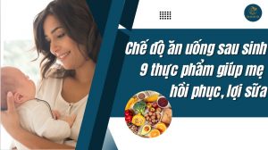 Chế độ ăn uống sau sinh: 9 thực phẩm giúp mẹ hồi phục, lợi sữa