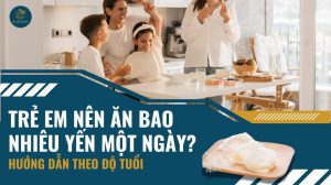 Trẻ em nên ăn bao nhiêu yến một ngày? Hướng dẫn theo độ tuổi