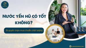 Nước yến hũ có tốt không? Bí quyết chọn mua chuẩn chất lượng