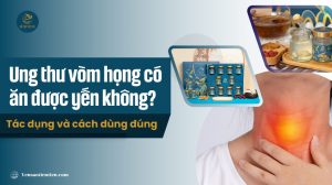 Ung thư vòm họng có ăn được yến không? Tác dụng và cách dùng