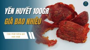Yến huyết 100g giá bao nhiêu? Cập nhật bảng giá mới nhất 2025