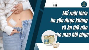 Mổ ruột thừa ăn yến được không và ăn thế nào cho mau hồi phục?