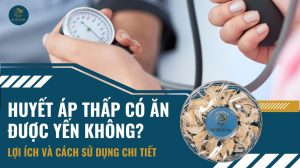 Huyết áp thấp có ăn được yến không? Lợi ích và cách sử dụng