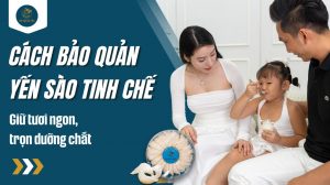 Cách bảo quản yến sào tinh chế: Giữ tươi ngon, trọn dưỡng chất