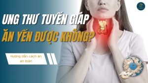 Ung thư tuyến giáp ăn yến được không? Cách ăn an toàn